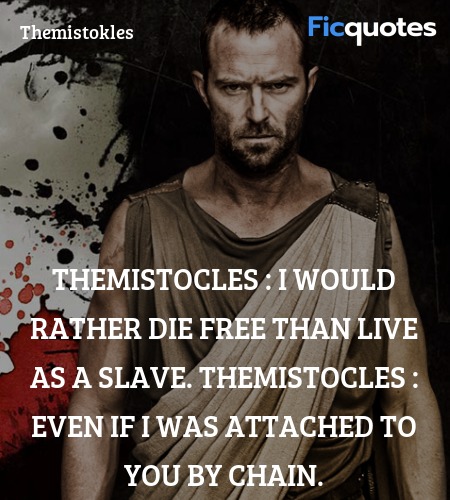 Themistocles :  I would rather die free than live as a slave.
Themistocles : Even if I was attached to you by chain. image