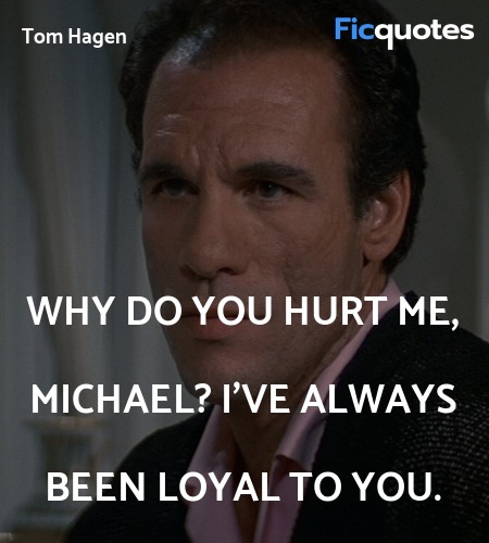 Why do you hurt me, Michael? I've always been loyal to you. image