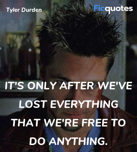  It's only after we've lost everything that we're free to do anything. image
