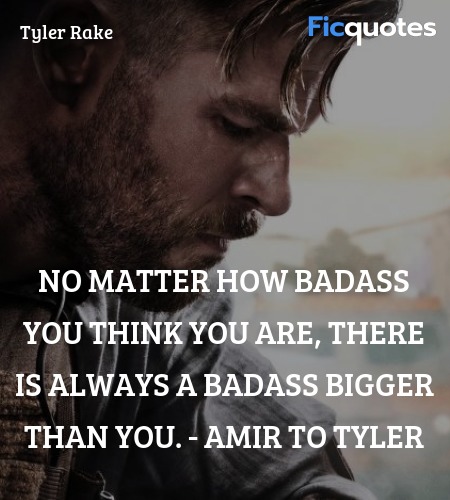 No matter how badass you think you are, there is always a badass bigger than you. - Amir to Tyler image