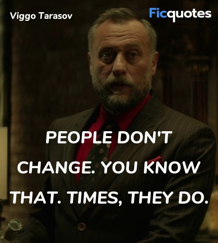 People don't change. You know that. Times, they do... quote image