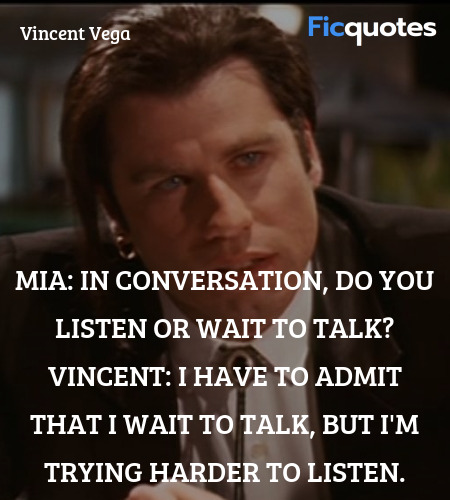 Mia: In conversation, do you listen or wait to talk?
Vincent: I have to admit that I wait to talk, but I'm trying harder to listen. image