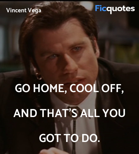 Go home, cool off, and that's all you got to do... quote image