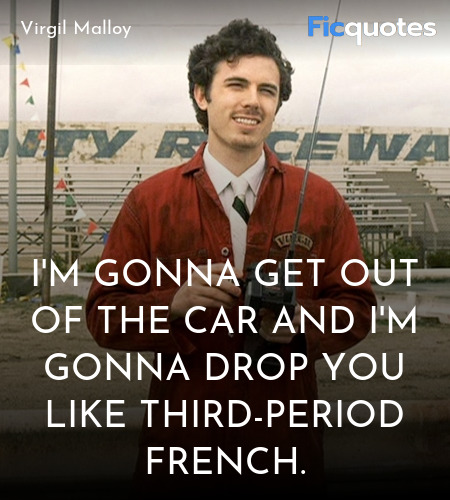  I'm gonna get out of the car and I'm gonna drop you like third-period French. image