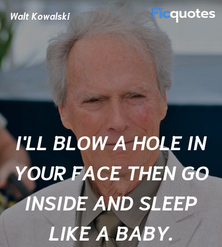 I'll blow a hole in your face then go inside and sleep like a baby. image