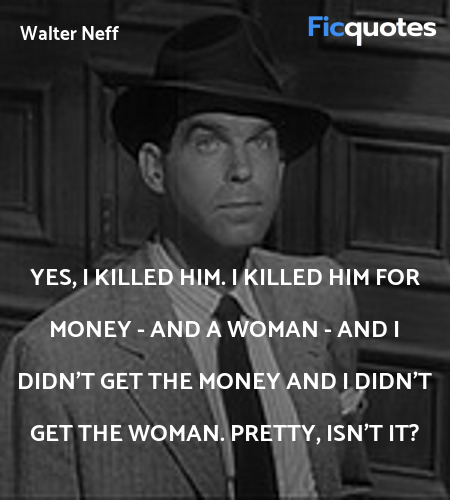 Yes, I killed him. I killed him for money - and a woman - and I didn't get the money and I didn't get the woman. Pretty, isn't it? image
