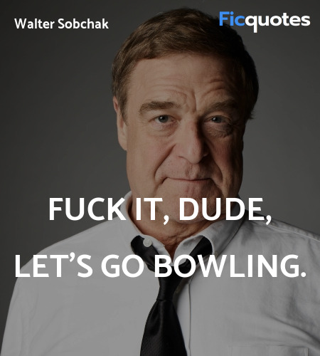 Fuck it, Dude, let's go bowling quote image