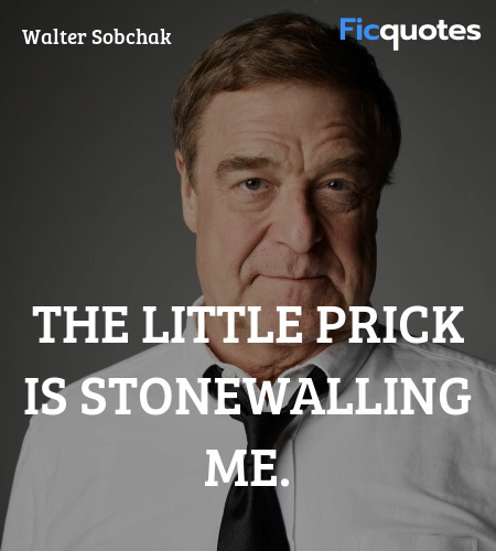 The little prick is stonewalling me quote image