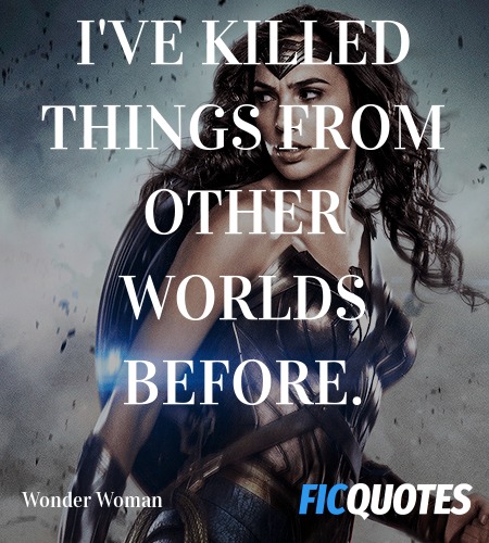 I've killed things from other worlds before... quote image