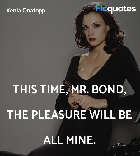 This time, Mr. Bond, the pleasure will be all mine... quote image